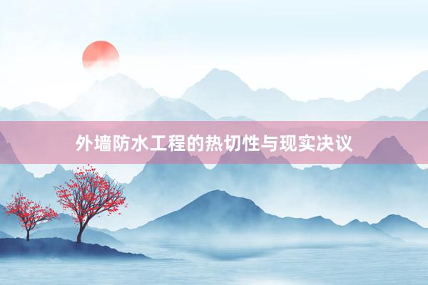 外墙防水工程的热切性与现实决议