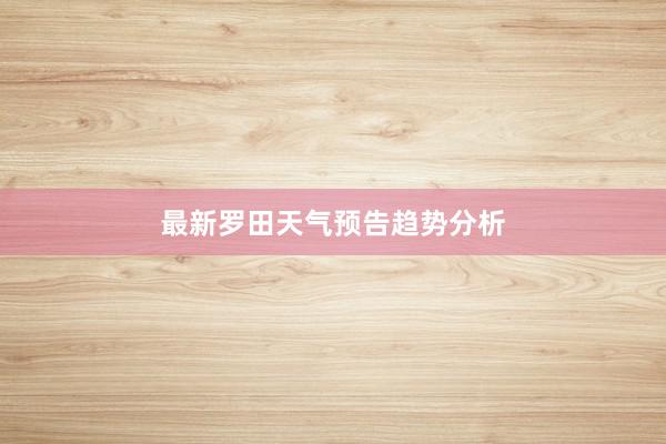 最新罗田天气预告趋势分析