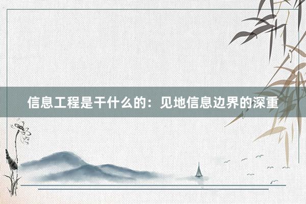 信息工程是干什么的：见地信息边界的深重