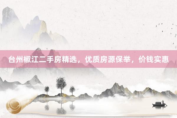 台州椒江二手房精选，优质房源保举，价钱实惠