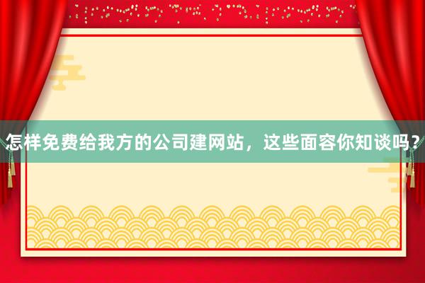 怎样免费给我方的公司建网站，这些面容你知谈吗？